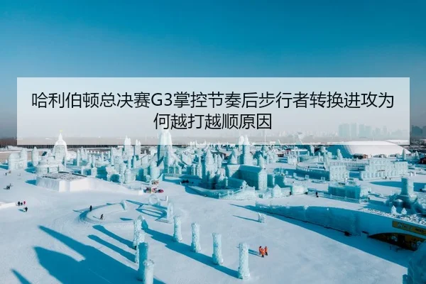 哈利伯顿总决赛G3掌控节奏后步行者转换进攻为何越打越顺原因